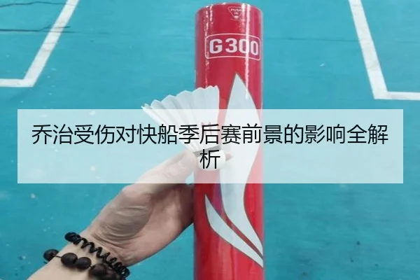 乔治受伤对快船季后赛前景的影响全解析